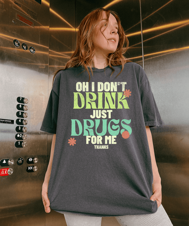 Oh I Don’t Drink Just Drugs For Me Funny Shirt Comfort Colors 1717