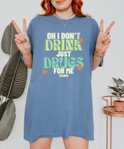 Oh I Don’t Drink Just Drugs For Me Funny Shirt Comfort Colors 1717